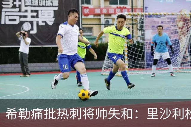 希勒痛批热刺将帅失和：里沙利松将成更衣室隐患